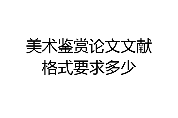 美术鉴赏论文文献格式要求多少