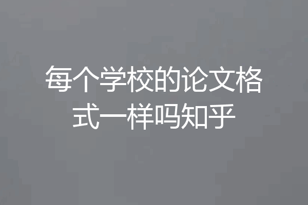 每个学校的论文格式一样吗知乎