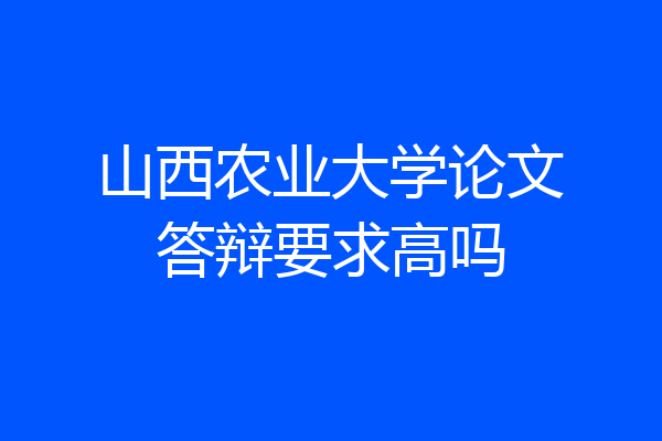 山西农业大学论文答辩要求高吗