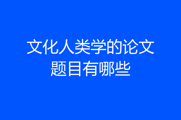 文化人类学的论文题目有哪些