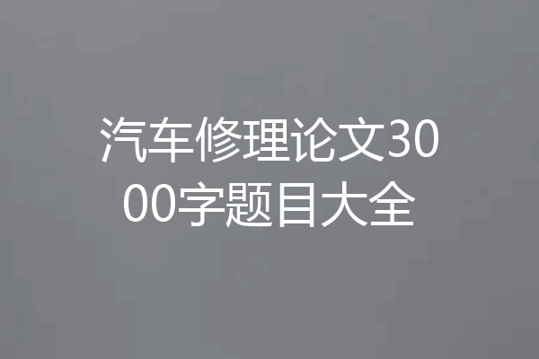 汽车修理论文3000字题目大全
