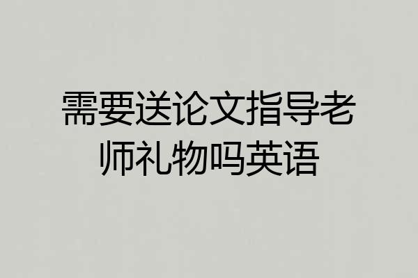 需要送论文指导老师礼物吗英语