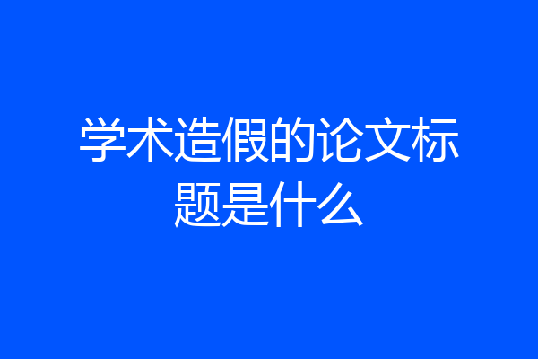 学术造假的论文标题是什么