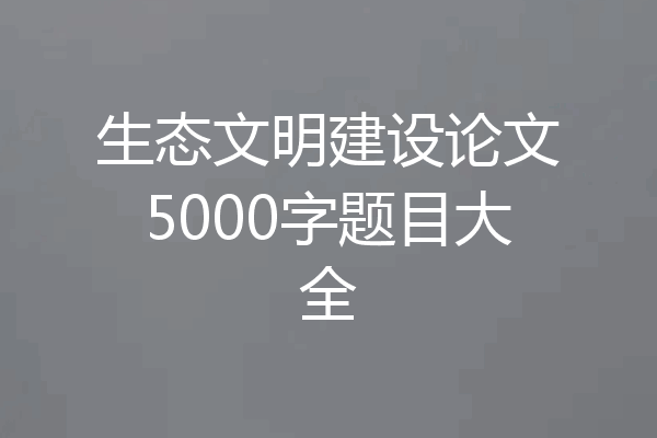 生态文明建设论文5000字题目大全