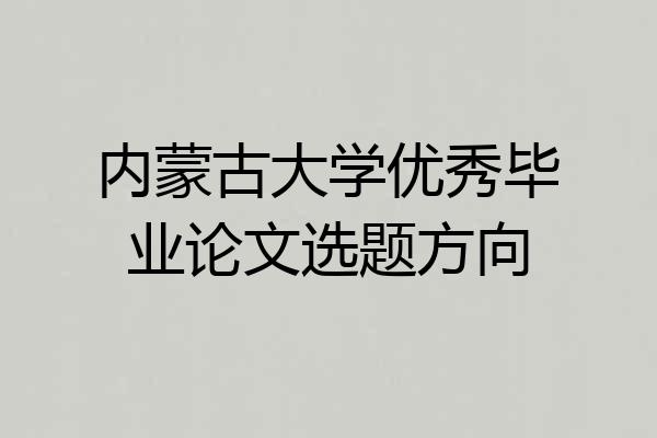 内蒙古大学优秀毕业论文选题方向