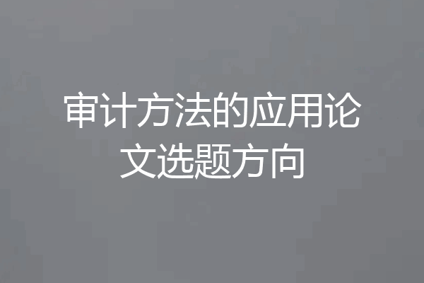 审计方法的应用论文选题方向