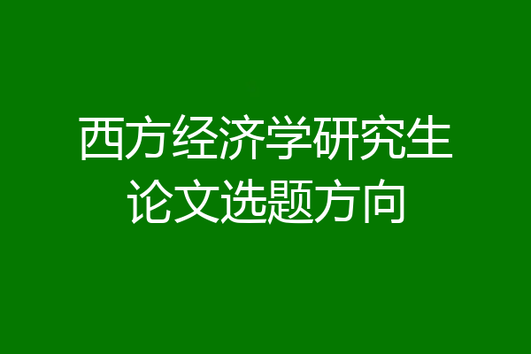 西方经济学研究生论文选题方向