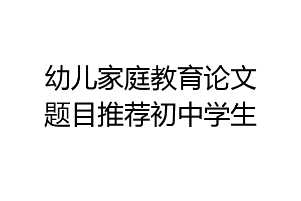 幼儿家庭教育论文题目推荐初中学生