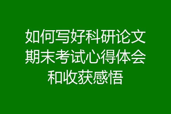 如何写好科研论文期末考试心得体会和收获感悟
