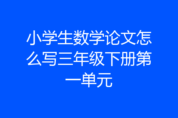小学生数学论文怎么写三年级下册第一单元