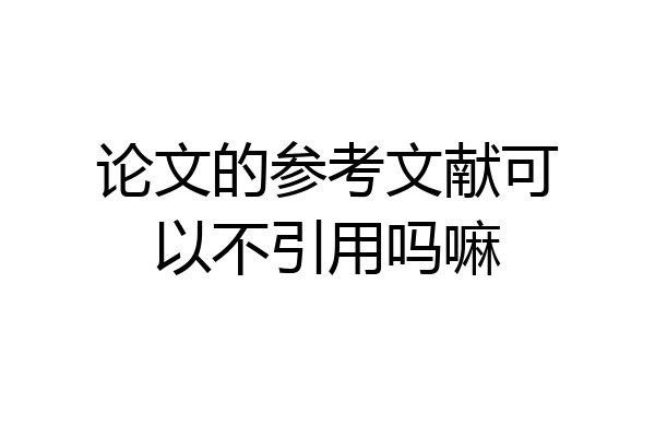 论文的参考文献可以不引用吗嘛