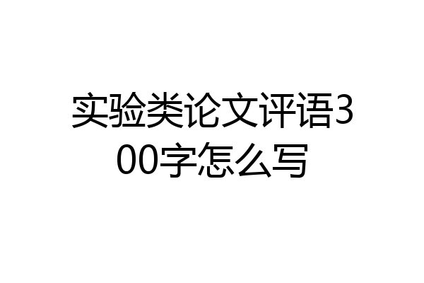 实验类论文评语300字怎么写