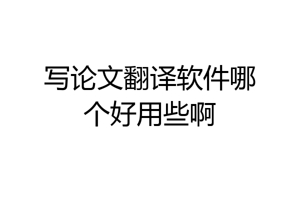 写论文翻译软件哪个好用些啊
