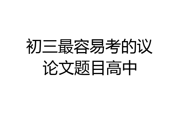 初三最容易考的议论文题目高中