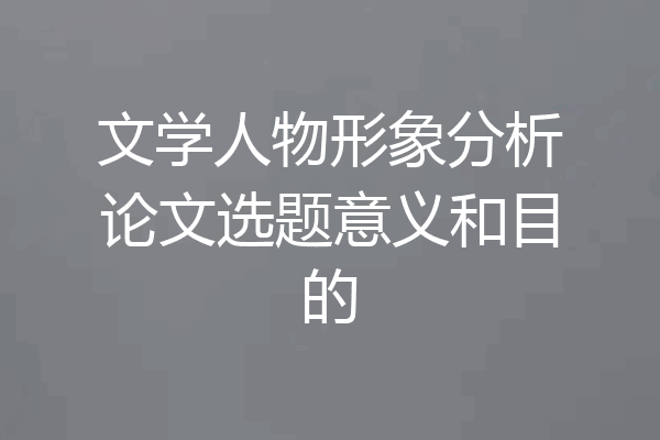 文学人物形象分析论文选题意义和目的