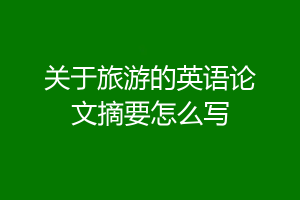 关于旅游的英语论文摘要怎么写