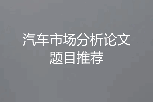 汽车市场分析论文题目推荐