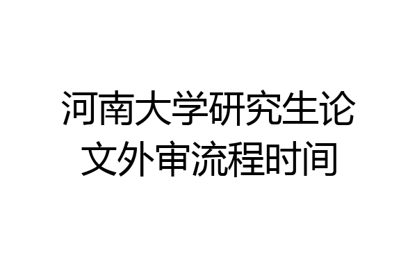 河南大学研究生论文外审流程时间