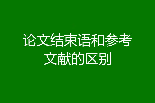 论文结束语和参考文献的区别