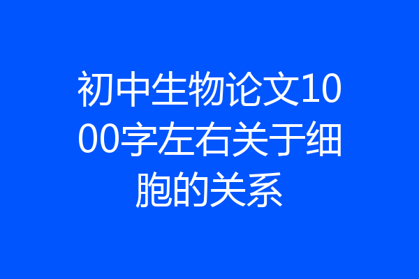 初中生物论文1000字左右关于细胞的关系