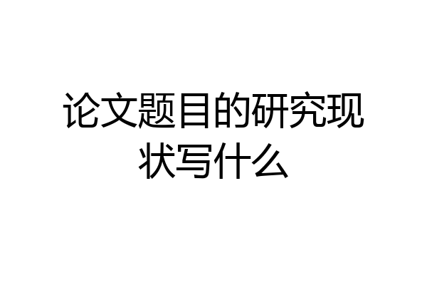 论文题目的研究现状写什么