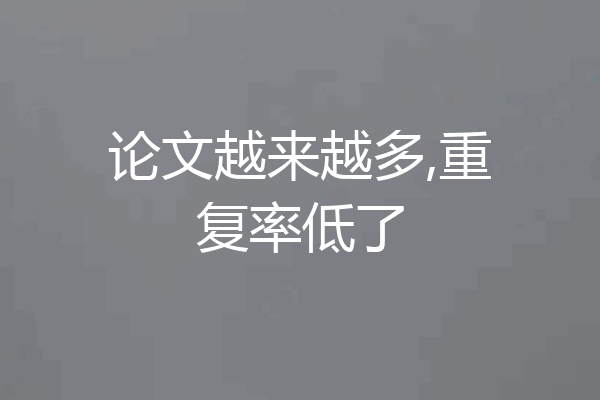 论文越来越多,重复率低了