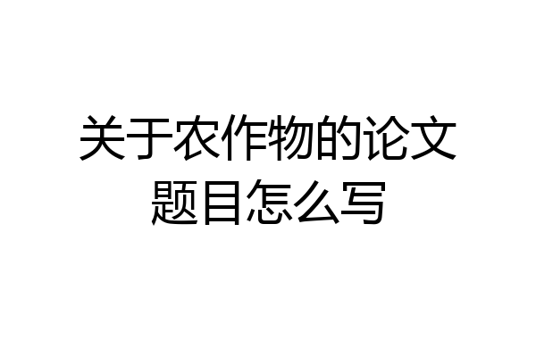 关于农作物的论文题目怎么写