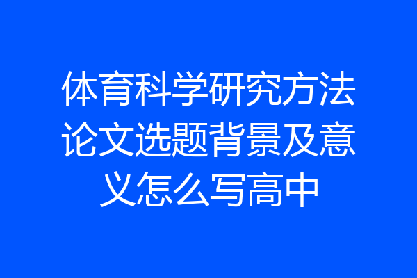 体育科学研究方法论文选题背景及意义怎么写高中