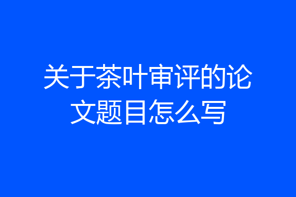 关于茶叶审评的论文题目怎么写