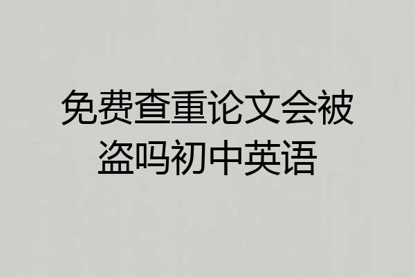 免费查重论文会被盗吗初中英语