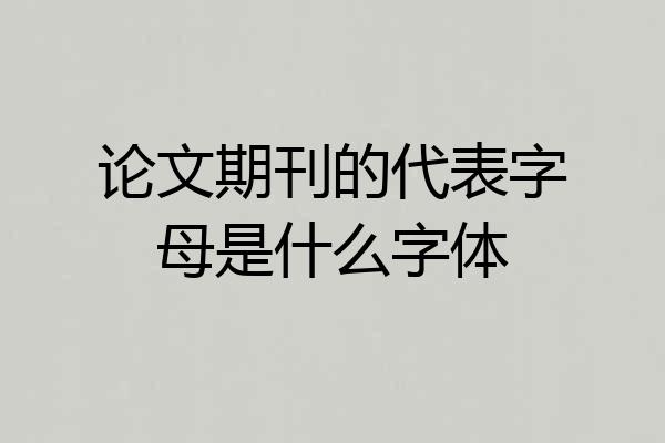 论文期刊的代表字母是什么字体
