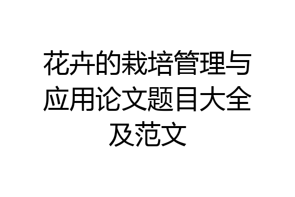 花卉的栽培管理与应用论文题目大全及范文