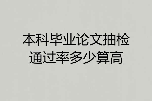 本科毕业论文抽检通过率多少算高