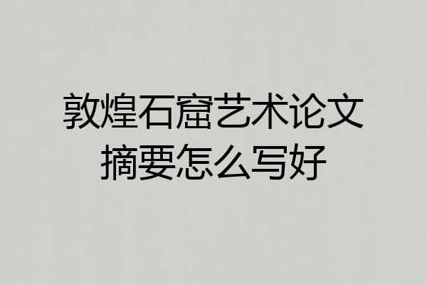 敦煌石窟艺术论文摘要怎么写好