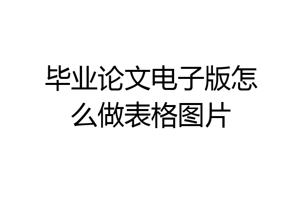 毕业论文电子版怎么做表格图片