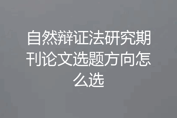 自然辩证法研究期刊论文选题方向怎么选
