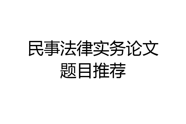 民事法律实务论文题目推荐