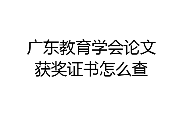 广东教育学会论文获奖证书怎么查