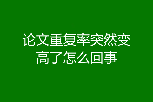 论文重复率突然变高了怎么回事