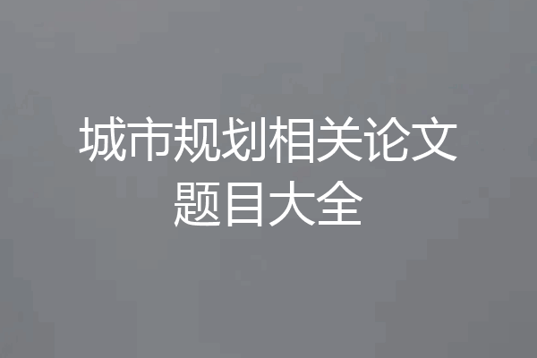 城市规划相关论文题目大全