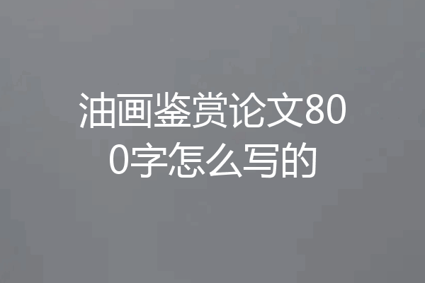 油画鉴赏论文800字怎么写的
