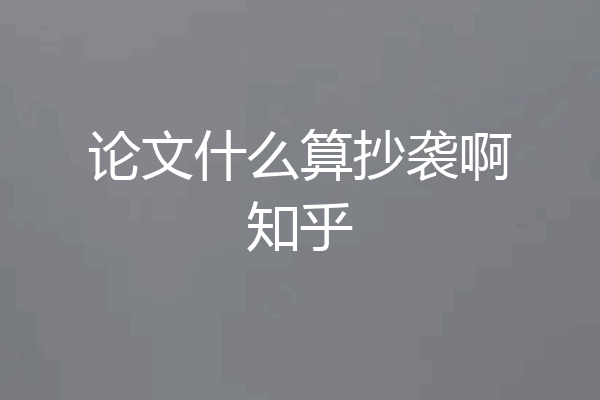 论文什么算抄袭啊知乎