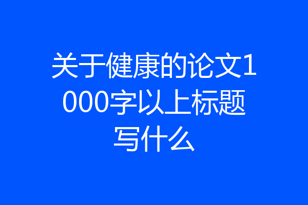 关于健康的论文1000字以上标题写什么