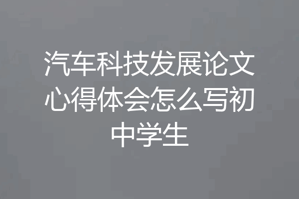 汽车科技发展论文心得体会怎么写初中学生