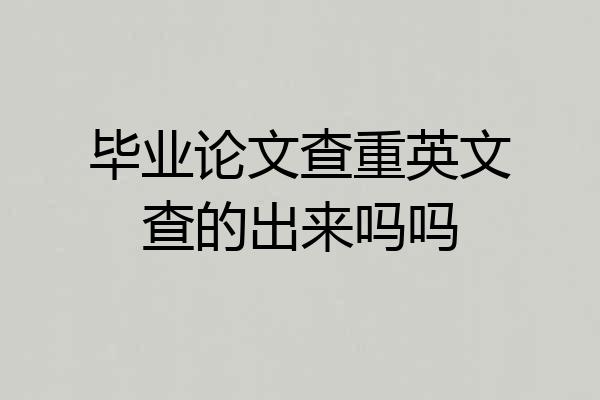 毕业论文查重英文查的出来吗吗
