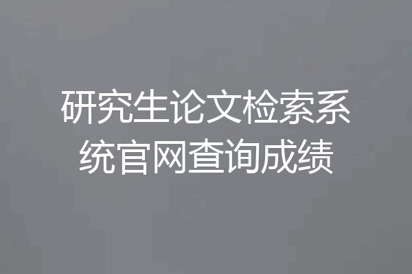 研究生论文检索系统官网查询成绩
