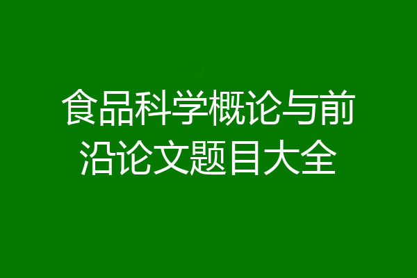 食品科学概论与前沿论文题目大全