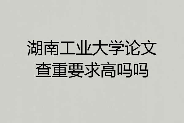 湖南工业大学论文查重要求高吗吗
