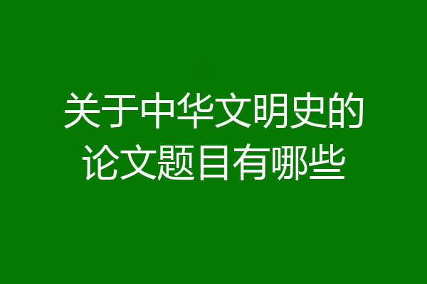 关于中华文明史的论文题目有哪些