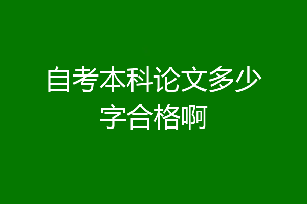 自考本科论文多少字合格啊